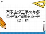 石家庄焊工学校有哪些学院-培训专业-学焊工的