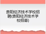 贵阳经济技术学校招聘(贵阳经济技术学校招募)