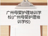 广州母婴护理培训学校(广州母婴护理培训学校)