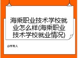 海乘职业技术学校就业怎么样(海乘职业技术学校就业情况)