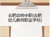 合肥幼师中职(合肥幼儿教师职业学校)
