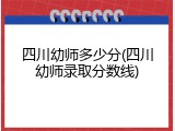 四川幼师多少分(四川幼师录取分数线)