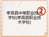 孝昌县中等职业技术学校(孝昌县职业技术学校)