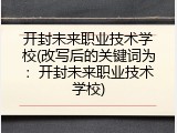 开封未来职业技术学校(改写后的关键词为：开封未来职业技术学校)