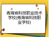青海省科技职业技术学校(青海省科技职业学校)
