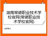 湖南常德职业技术学校官网(常德职业技术学校官网)