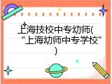 上海技校中专幼师(&ldquo;上海幼师中专学校&rdquo;)