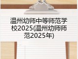 温州幼师中等师范学校2025(温州幼师师范2025年)