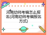 河南幼师考编怎么报名(河南幼师考编报名方式)