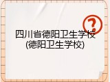 四川省德阳卫生学校(德阳卫生学校)