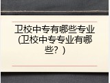 卫校中专有哪些专业(卫校中专专业有哪些？)