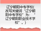 辽宁朝阳中专学校(改写关键词&ldquo;辽宁朝阳中专学校&rdquo;为：&ldquo;辽宁朝阳职业技术学校&rdquo;。)