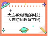 大连学幼师的学校(大连幼师教育学院)