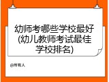 幼师考哪些学校最好(幼儿教师考试最佳学校排名)
