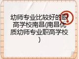 幼师专业比较好的职高学校南昌(南昌优质幼师专业职高学校)