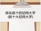 排名前十的幼师大学(前十大幼师大学)