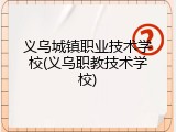 义乌城镇职业技术学校(义乌职教技术学校)
