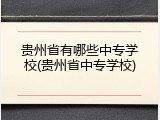 贵州省有哪些中专学校(贵州省中专学校)
