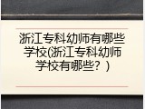 浙江专科幼师有哪些学校(浙江专科幼师学校有哪些？)