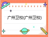 广州卫校(广州卫校)