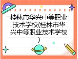桂林市华兴中等职业技术学校(桂林市华兴中等职业技术学校)