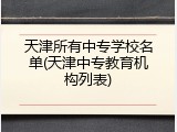 天津所有中专学校名单(天津中专教育机构列表)