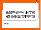 西昌有哪些中职学校(西昌职业技术学校)