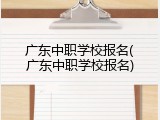 广东中职学校报名(广东中职学校报名)