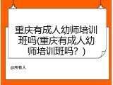 重庆有成人幼师培训班吗(重庆有成人幼师培训班吗？)