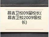 昌吉卫校09届校长(昌吉卫校2009级校长)