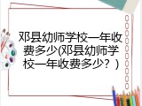 邓县幼师学校一年收费多少(邓县幼师学校一年收费多少？)