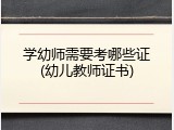 学幼师需要考哪些证(幼儿教师证书)