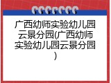 广西幼师实验幼儿园云景分园(广西幼师实验幼儿园云景分园)