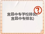 宜昌中专学校排名(宜昌中专排名)