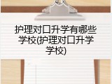 护理对口升学有哪些学校(护理对口升学学校)