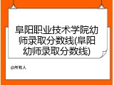 阜阳职业技术学院幼师录取分数线(阜阳幼师录取分数线)