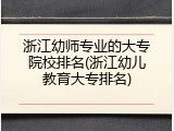 浙江幼师专业的大专院校排名(浙江幼儿教育大专排名)