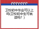 卫校初中毕业可以上吗(卫校初中生可就读吗？)