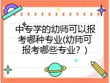 中专学的幼师可以报考哪种专业(幼师可报考哪些专业？)