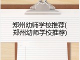 郑州幼师学校推荐(郑州幼师学校推荐)