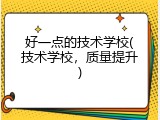 好一点的技术学校(技术学校，质量提升)