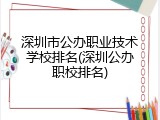 深圳市公办职业技术学校排名(深圳公办职校排名)