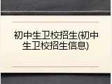 初中生卫校招生(初中生卫校招生信息)