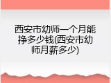 西安市幼师一个月能挣多少钱(西安市幼师月薪多少)