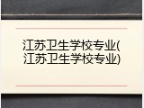 江苏卫生学校专业(江苏卫生学校专业)