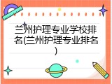 兰州护理专业学校排名(兰州护理专业排名)