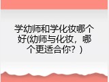 学幼师和学化妆哪个好(幼师与化妆，哪个更适合你？)