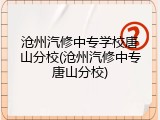 沧州汽修中专学校唐山分校(沧州汽修中专唐山分校)
