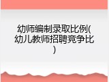 幼师编制录取比例(幼儿教师招聘竞争比)
