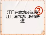 江门在编幼师待遇(江门编内幼儿教师待遇)
